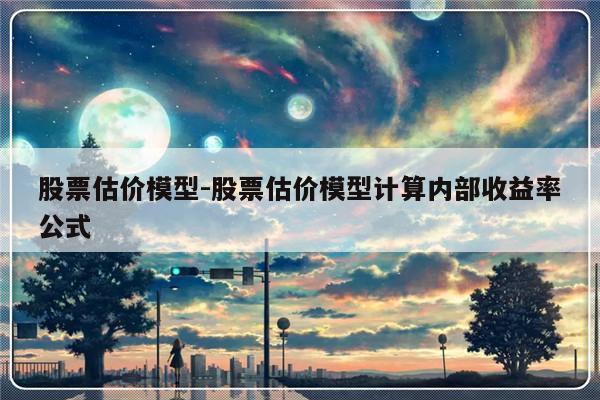 股票估价模型-股票估价模型计算内部收益率公式