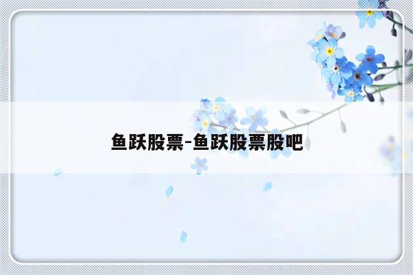 鱼跃股票-鱼跃股票股吧