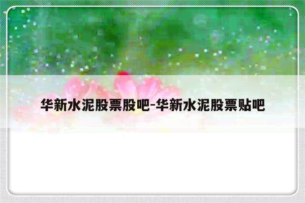 华新水泥股票股吧-华新水泥股票贴吧