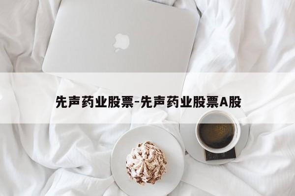 先声药业股票-先声药业股票A股