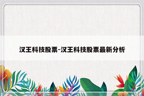 汉王科技股票-汉王科技股票最新分析