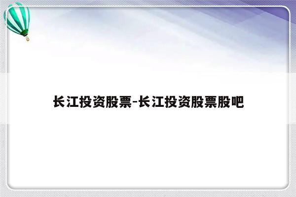 长江投资股票-长江投资股票股吧