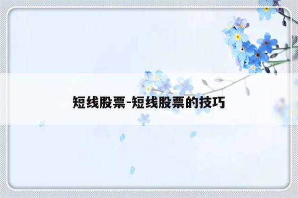 短线股票-短线股票的技巧-友本网