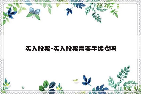 买入股票-买入股票需要手续费吗