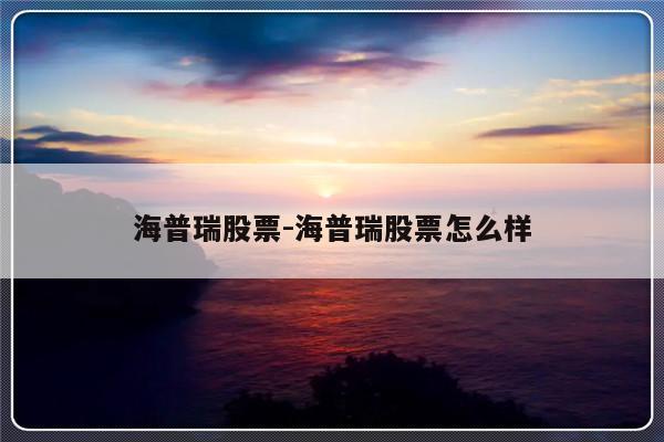 海普瑞股票-海普瑞股票怎么样