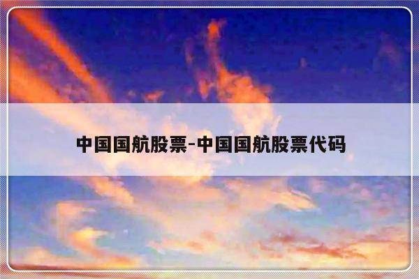 中国国航股票-中国国航股票代码