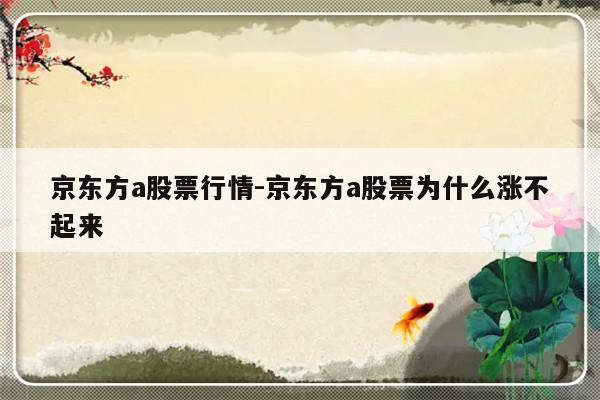 京东方a股票行情-京东方a股票为什么涨不起来