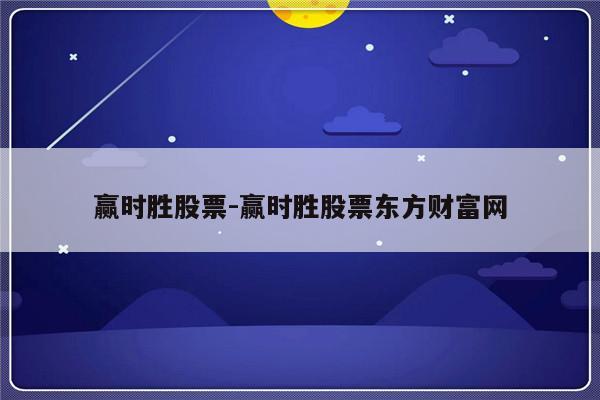 赢时胜股票-赢时胜股票东方财富网