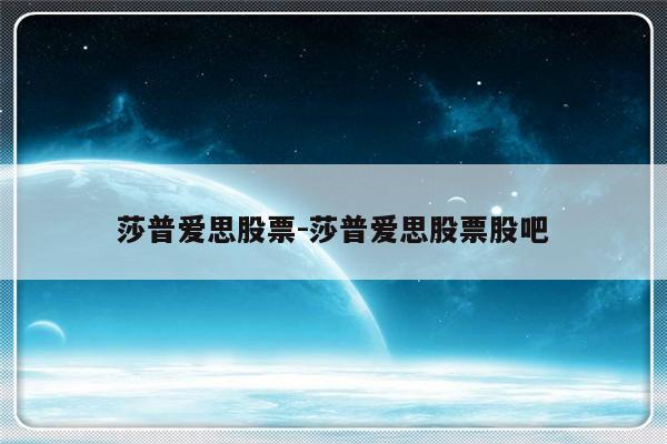莎普爱思股票-莎普爱思股票股吧