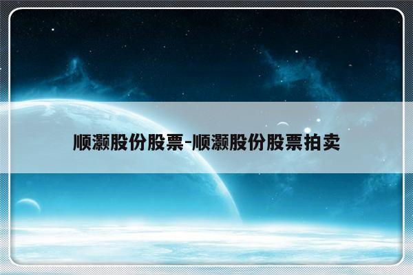 顺灏股份股票-顺灏股份股票拍卖