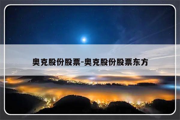 奥克股份股票-奥克股份股票东方