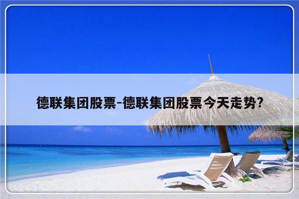 德联集团股票-德联集团股票今天走势?