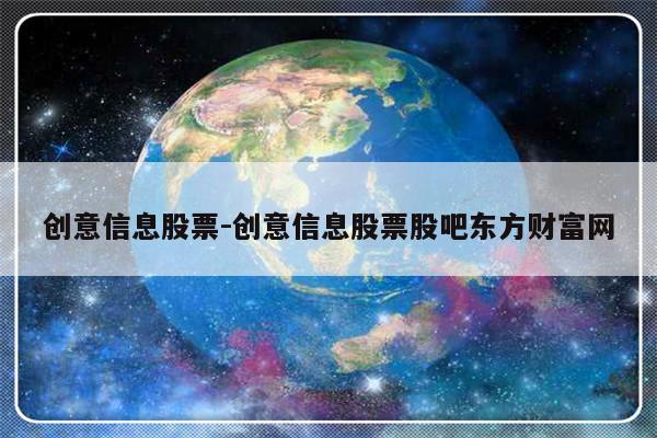 创意信息股票-创意信息股票股吧东方财富网