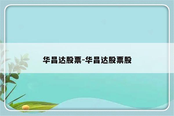 华昌达股票-华昌达股票股