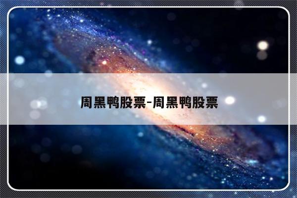 周黑鸭股票-周黑鸭股票-友本网
