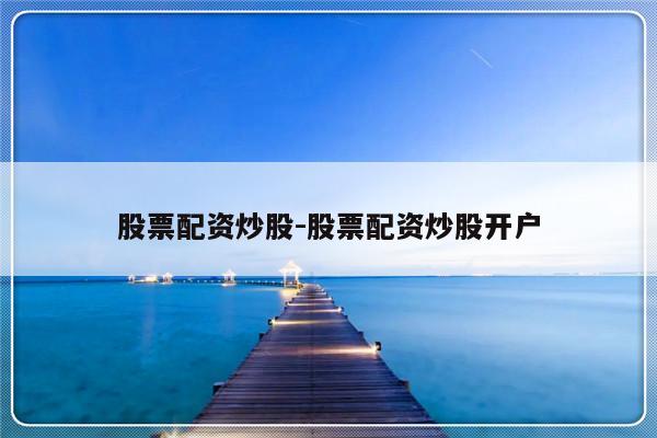 股票配资炒股-股票配资炒股开户