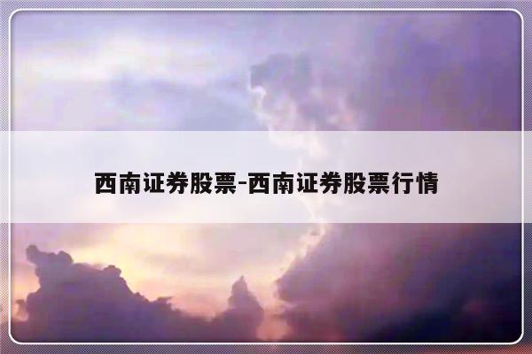 西南证券股票-西南证券股票行情-友本网
