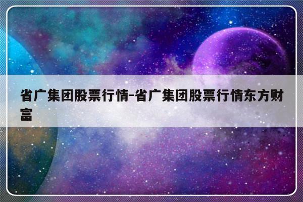 省广集团股票行情-省广集团股票行情东方财富