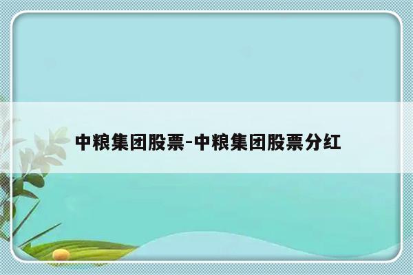 中粮集团股票-中粮集团股票分红