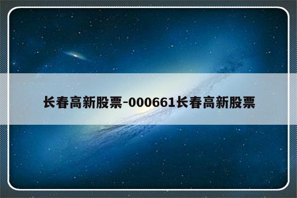 长春高新股票-000661长春高新股票