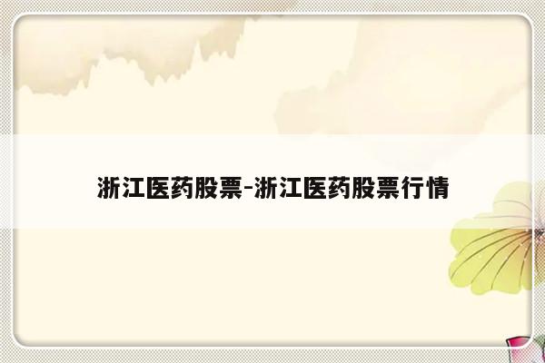 浙江医药股票-浙江医药股票行情
