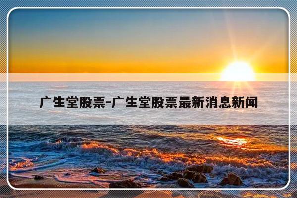 广生堂股票-广生堂股票最新消息新闻