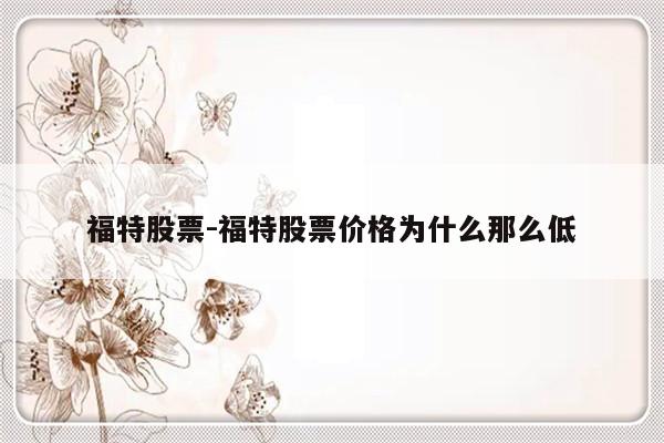 福特股票-福特股票价格为什么那么低