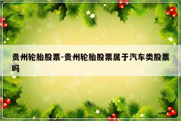 贵州轮胎股票-贵州轮胎股票属于汽车类股票吗