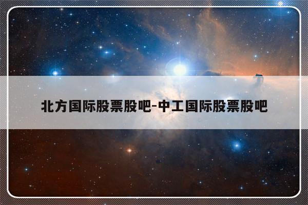 北方国际股票股吧-中工国际股票股吧