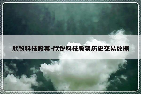 欣锐科技股票-欣锐科技股票历史交易数据-友本网