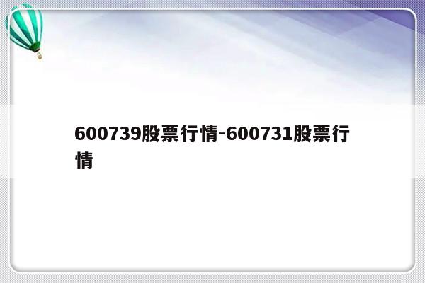 600739股票行情-600731股票行情