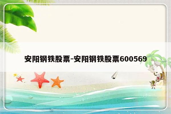 安阳钢铁股票-安阳钢铁股票600569-友本网